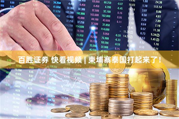 百胜证券 快看视频 | 柬埔寨泰国打起来了！