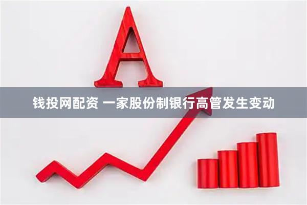 钱投网配资 一家股份制银行高管发生变动