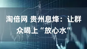 淘倍网 贵州息烽：让群众喝上“放心水”