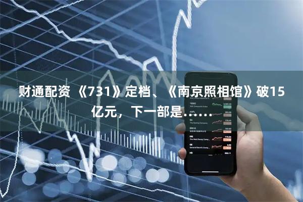 财通配资 《731》定档、《南京照相馆》破15亿元，下一部是……