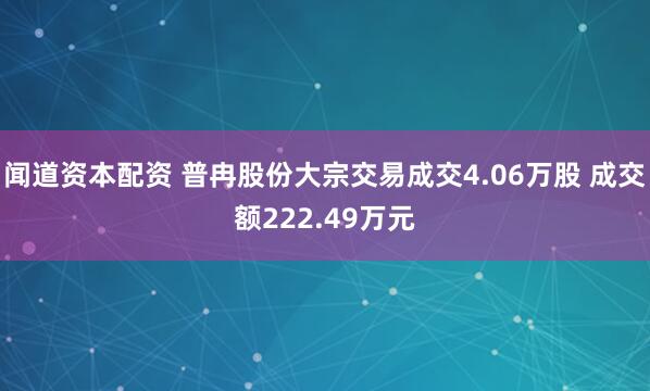 闻道资本配资 普冉股份大宗交易成交4.06万股 成交额222.49万元