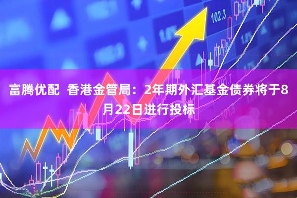 富腾优配  香港金管局：2年期外汇基金债券将于8月22日进行投标