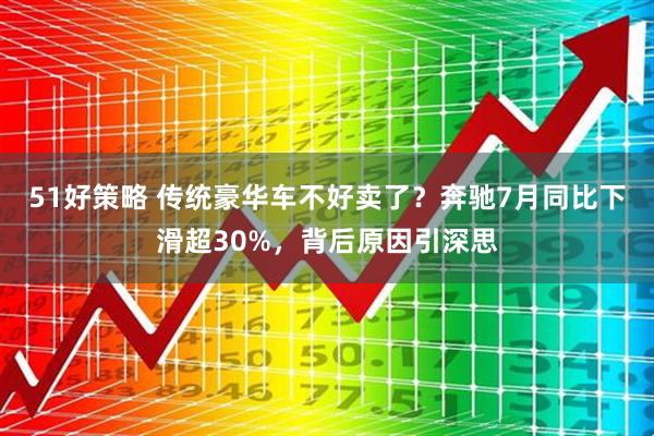 51好策略 传统豪华车不好卖了？奔驰7月同比下滑超30%，背后原因引深思