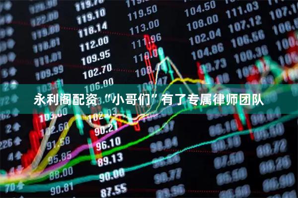 永利阁配资 “小哥们”有了专属律师团队