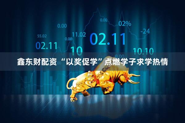 鑫东财配资 “以奖促学”点燃学子求学热情