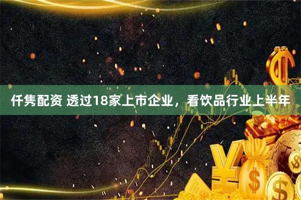 仟隽配资 透过18家上市企业，看饮品行业上半年