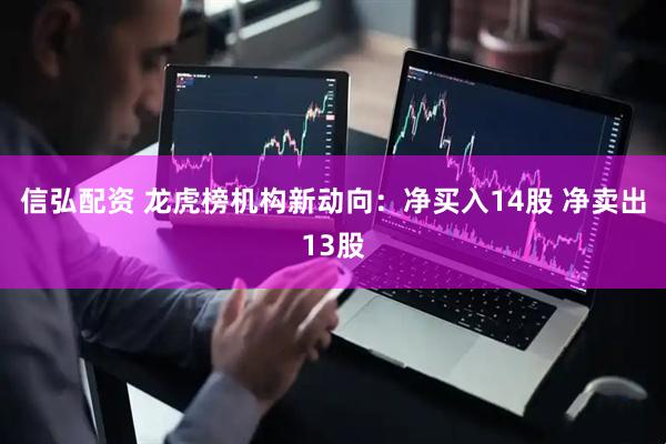 信弘配资 龙虎榜机构新动向：净买入14股 净卖出13股