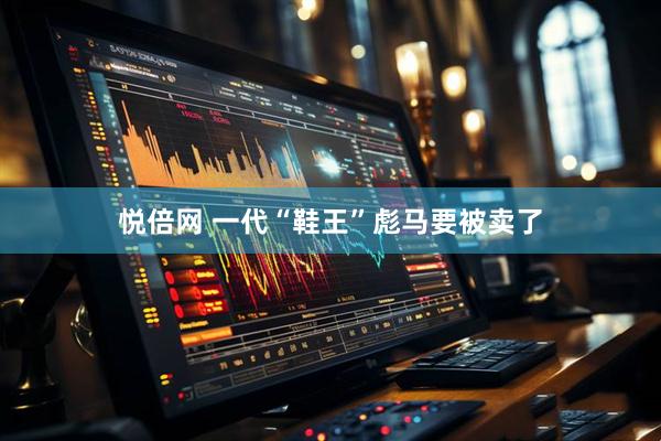 悦倍网 一代“鞋王”彪马要被卖了