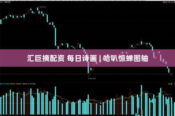 汇巨摘配资 每日诗画 | 哈叭惊蝉图轴