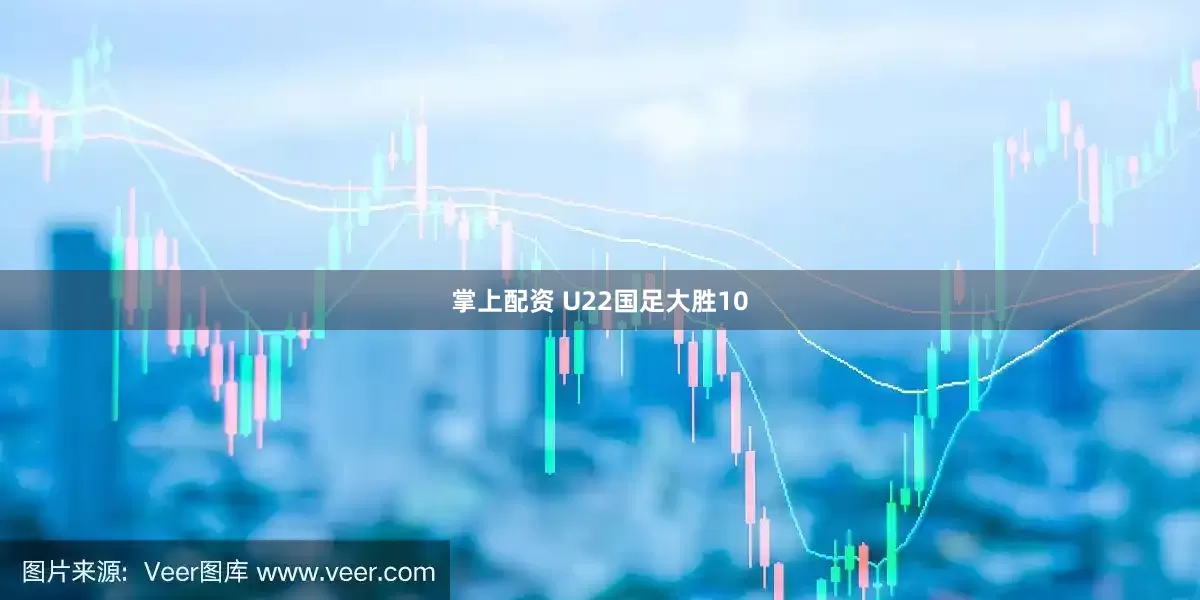 掌上配资 U22国足大胜10