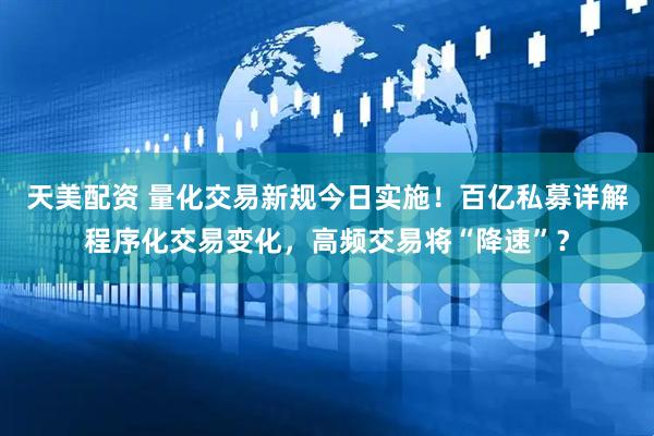 天美配资 量化交易新规今日实施！百亿私募详解程序化交易变化，高频交易将“降速”？
