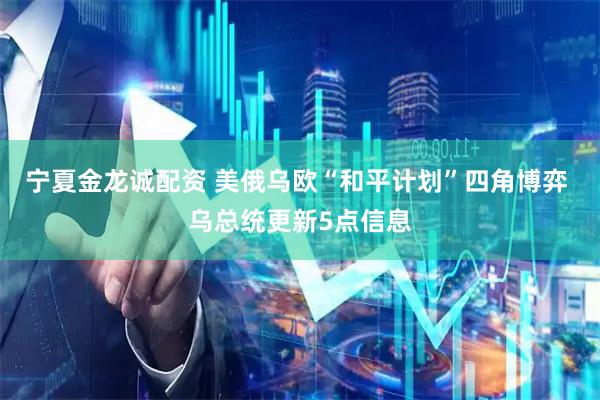 宁夏金龙诚配资 美俄乌欧“和平计划”四角博弈 乌总统更新5点信息
