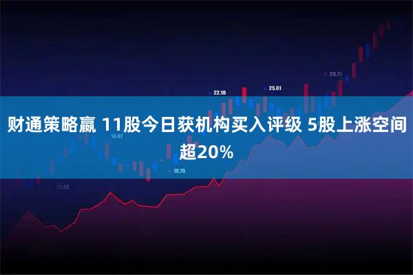 财通策略嬴 11股今日获机构买入评级 5股上涨空间超20%