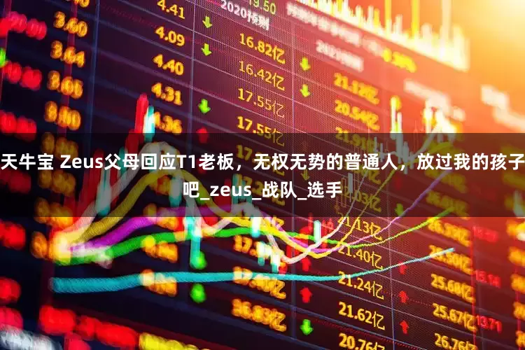 天牛宝 Zeus父母回应T1老板，无权无势的普通人，放过我的孩子吧_zeus_战队_选手