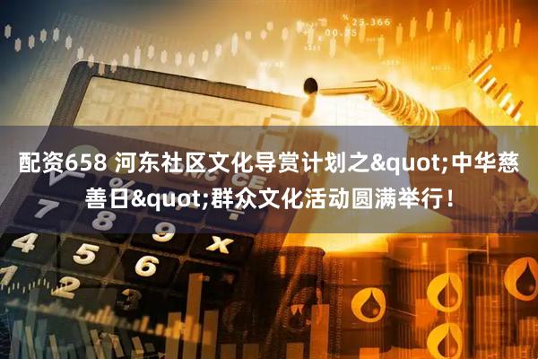 配资658 河东社区文化导赏计划之"中华慈善日"群众文化活动圆满举行！